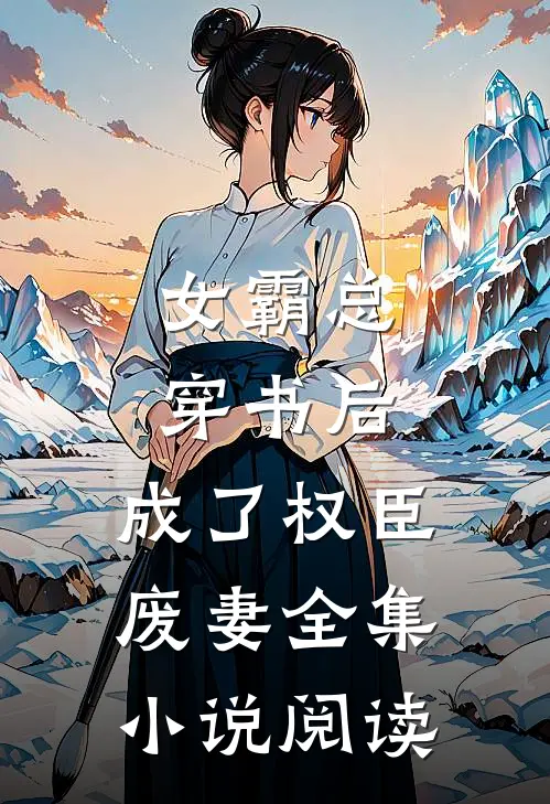 女霸总穿书后,成了权臣废妻全集阅读免费