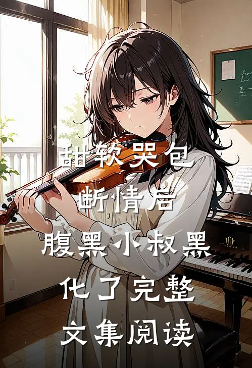 甜软哭包断情后，腹黑小叔黑化了完整文集阅读