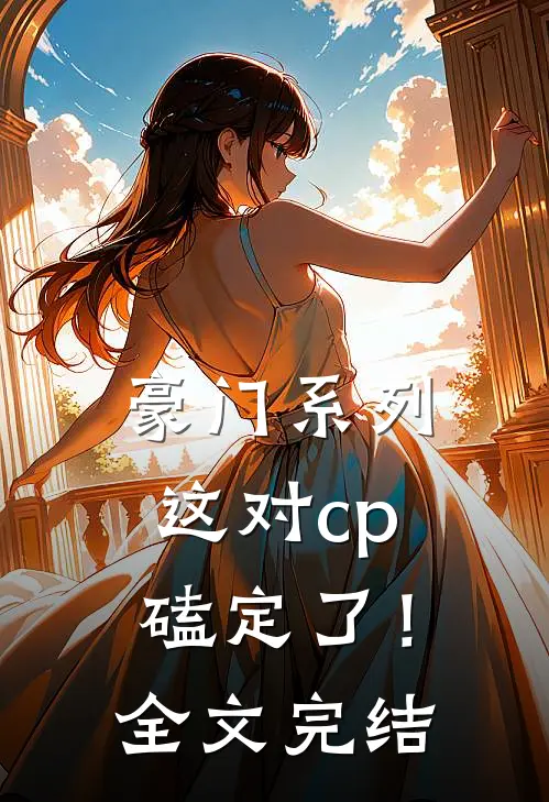 豪门系列这对cp磕定了!全文完结了吗