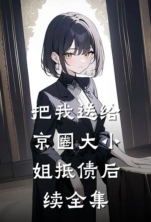 把我送给京圈大小姐抵债后续全集