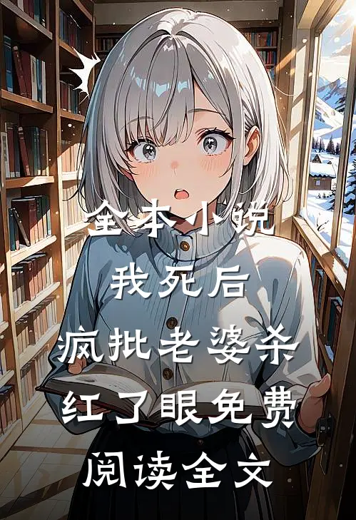 全本小说我死后，疯批老婆杀红了眼免费阅读全文