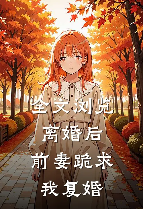 全文浏览离婚后，前妻跪求我复婚