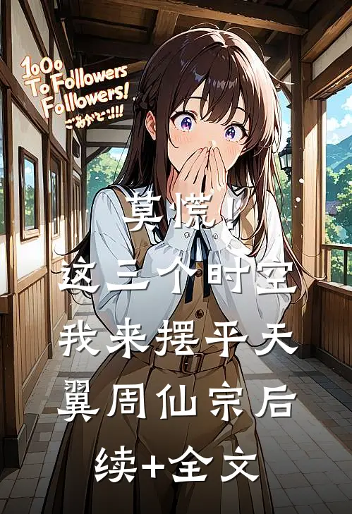 莫慌！这三个时空我来摆平天翼周仙宗后续+全文