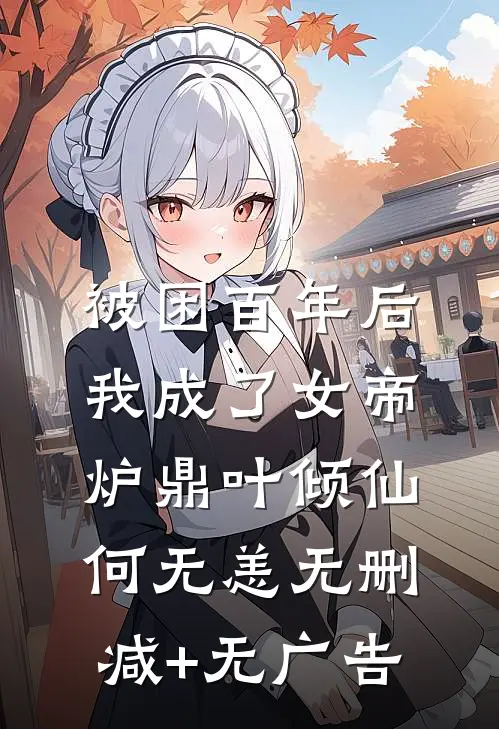 被困百年后，我成了女帝炉鼎叶倾仙何无恙无删减+无广告