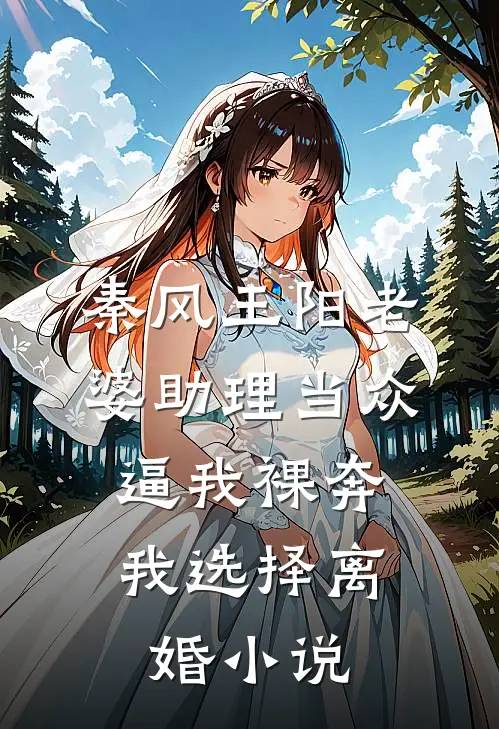 秦风王阳老婆助理当众逼我裸奔，我选择离婚小说