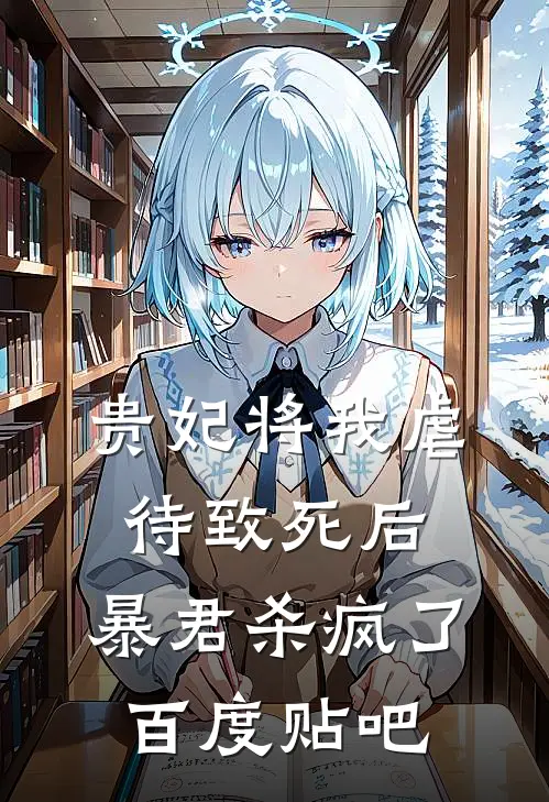 贵妃将我虐待致死后，暴君杀疯了百度贴吧