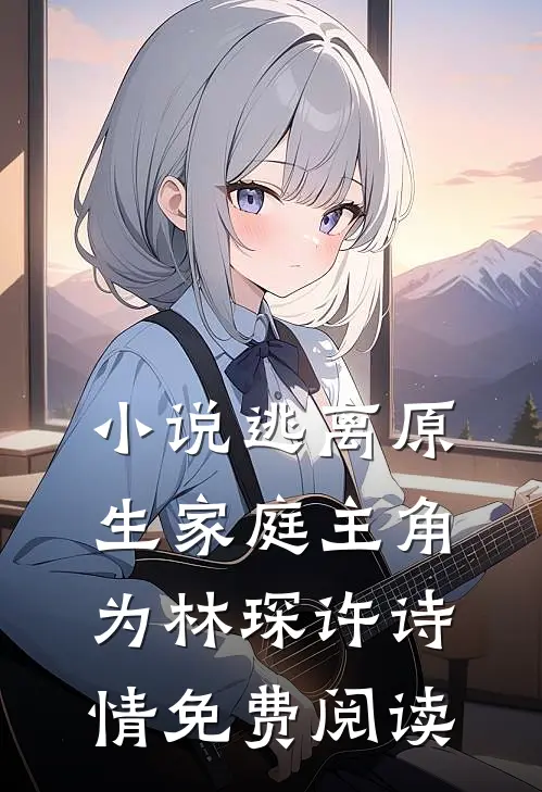 小说逃离原生家庭主角为林琛许诗情免费阅读