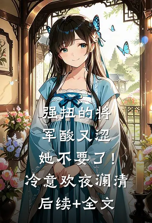 强扭的将军酸又涩，她不要了！冷意欢夜澜清后续+全文