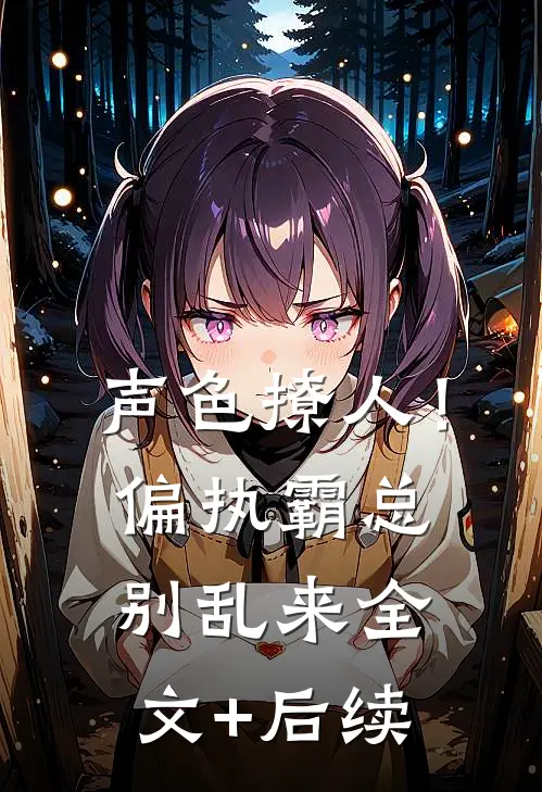声色撩人！偏执霸总别乱来全文+后续