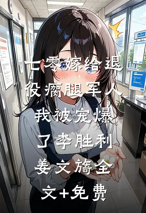 七零嫁给退役瘸腿军人我被宠爆了李胜利姜文旖全文+免费
