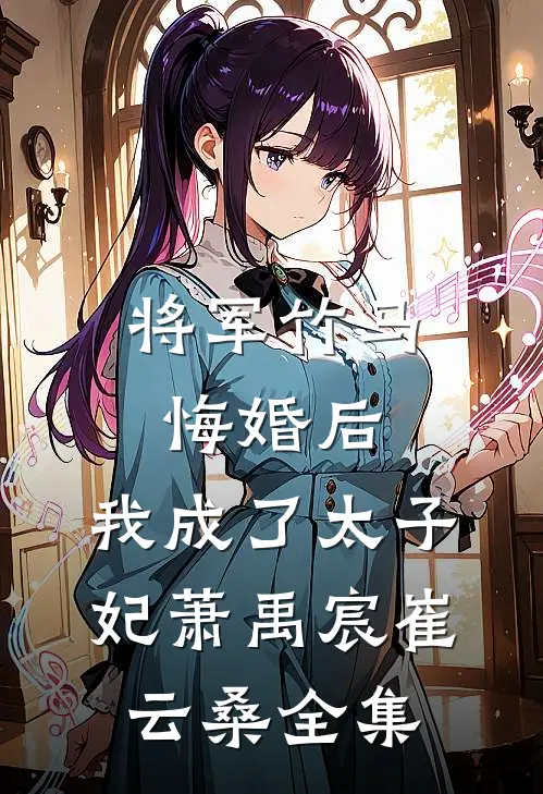 将军竹马悔婚后，我成了太子妃萧禹宸崔云桑 全集