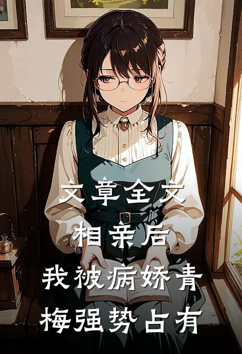 文章全文相亲后，我被病娇青梅强势占有