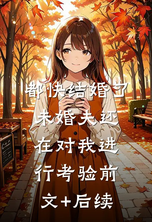 都快结婚了，未婚夫还在对我进行考验前文+后续