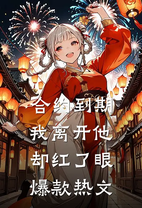 合约到期，我离开他却红了眼爆款热文