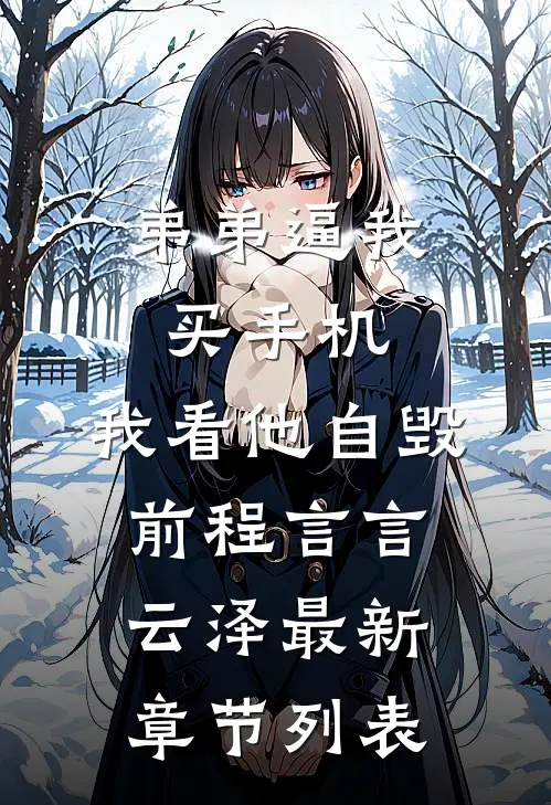 弟弟逼我买手机，我看他自毁前程言言云泽最新章节列表