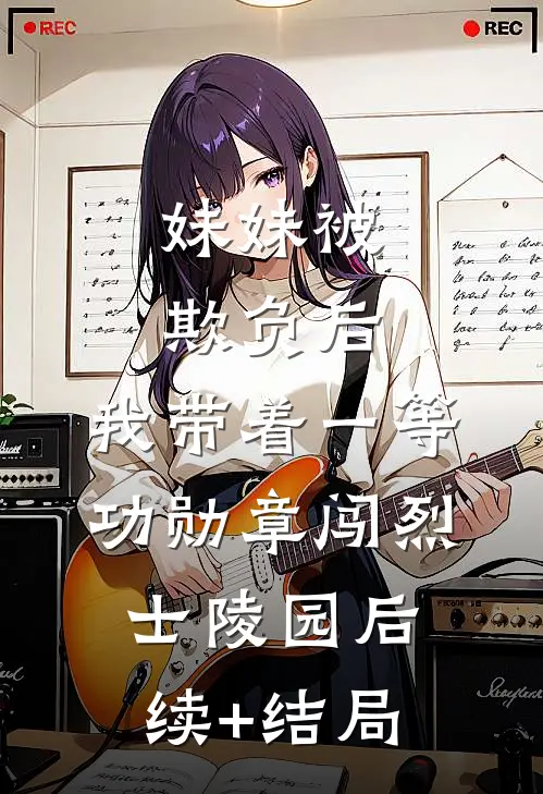 妹妹被欺负后，我带着一等功勋章闯烈士陵园后续+结局