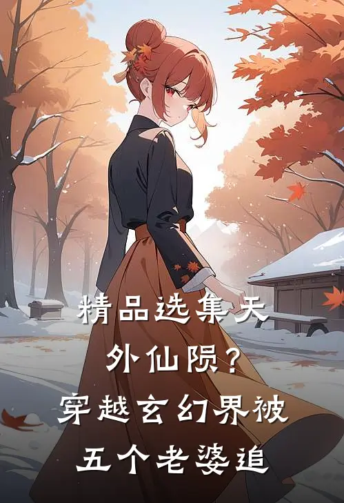 精品选集天外仙陨？穿越玄幻界被五个老婆追