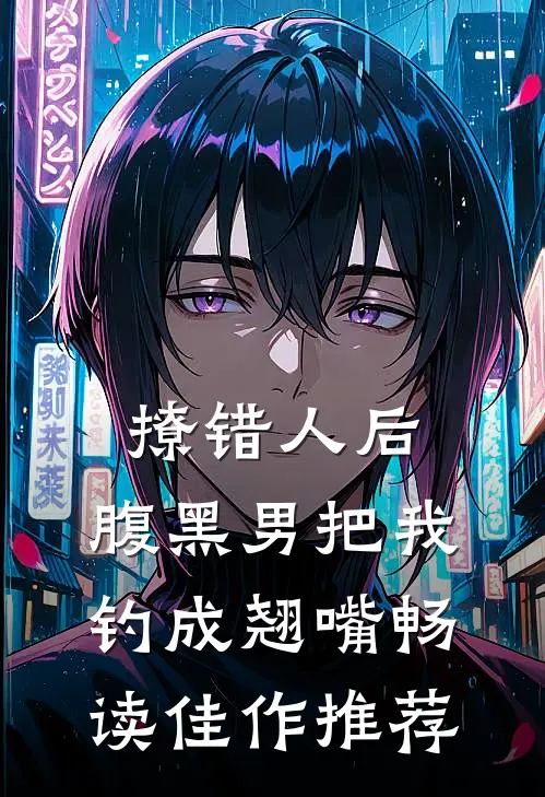 撩错人后，腹黑男把我钓成翘嘴畅读佳作推荐