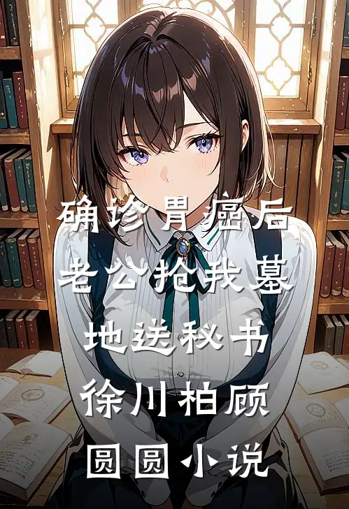 确诊胃癌后，老公抢我墓地送秘书徐川柏顾圆圆小说