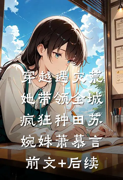 穿越遇灾荒，她带领全城疯狂种田苏婉姝萧慕言前文+后续