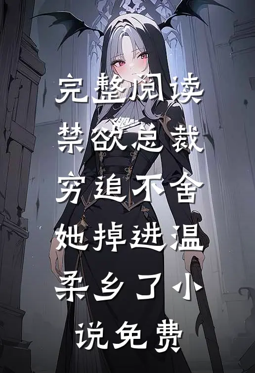 完整阅读禁欲总裁穷追不舍,她掉进温柔乡了小说免费