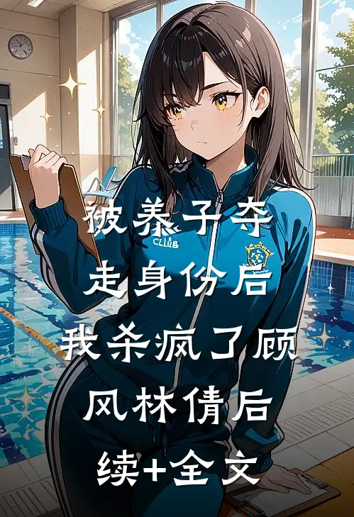 被养子夺走身份后，我杀疯了顾风林倩后续+全文