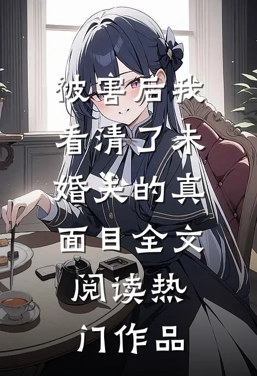 被害后我看清了未婚夫的真面目全文阅读热门作品