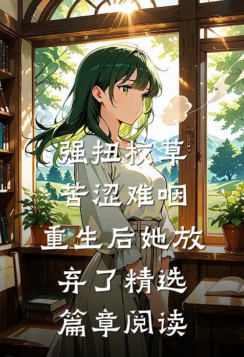 强扭校草苦涩难咽，重生后她放弃了精选篇章阅读