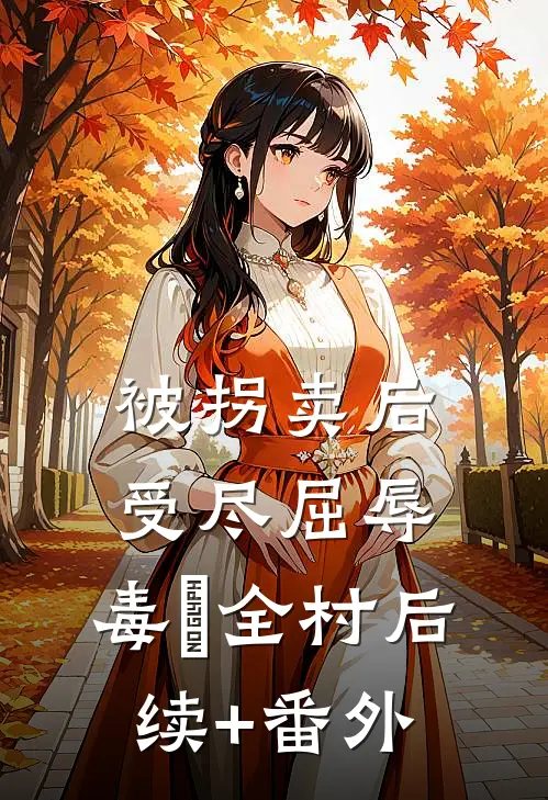 被拐卖后，受尽屈辱，毒亖全村后续+番外