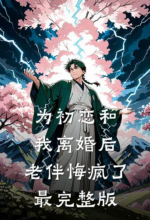 为初恋和我离婚后，老伴悔疯了最完整版