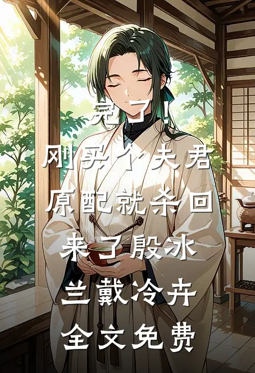 完了！刚买个夫君，原配就杀回来了殷冰兰戴冷卉全文免费
