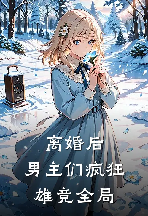 离婚后，男主们疯狂雄竞全局