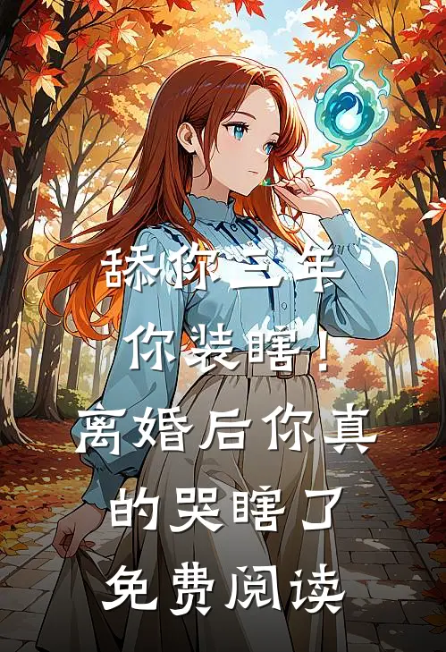 舔你三年你装瞎！离婚后你真的哭瞎了免费阅读