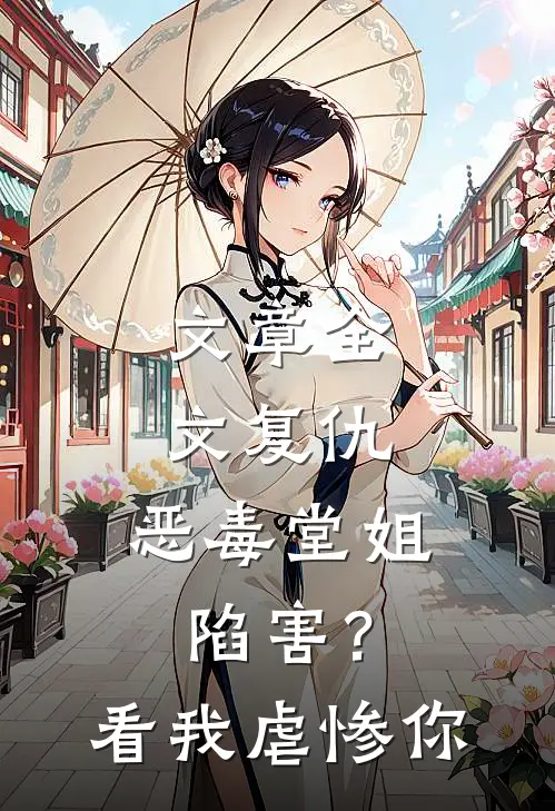 文章全文复仇：恶毒堂姐陷害？看我虐惨你