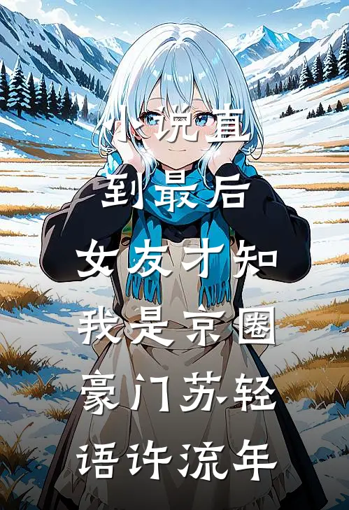 小说直到最后，女友才知我是京圈豪门(苏轻语许流年)