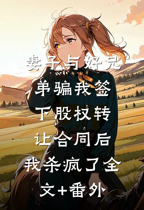 妻子与好兄弟骗我签下股权转让合同后，我杀疯了全文+番外