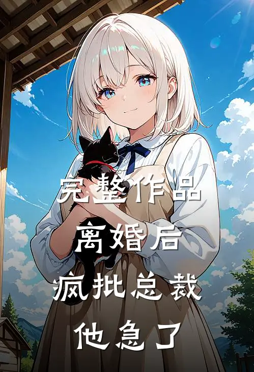 完整作品离婚后，疯批总裁他急了
