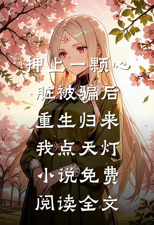 押上一颗心脏被骗后，重生归来我点天灯小说免费阅读全文