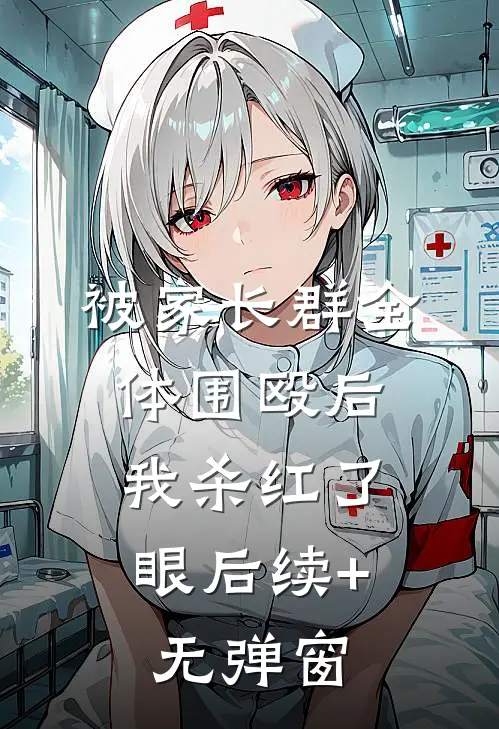 被家长群全体围殴后，我杀红了眼后续+无弹窗