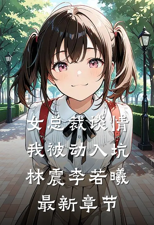 女总裁谈情，我被动入坑林震李若曦最新章节