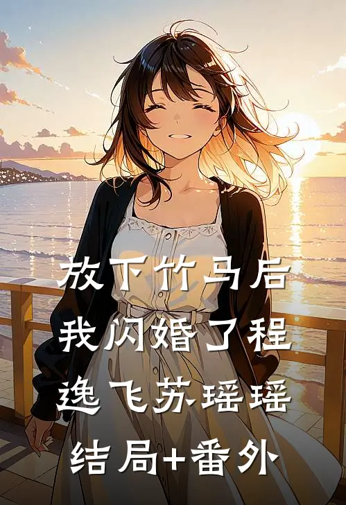 放下竹马后，我闪婚了程逸飞苏瑶瑶结局+番外