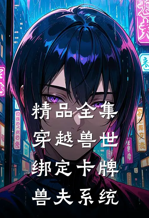 精品全集穿越兽世：绑定卡牌兽夫系统