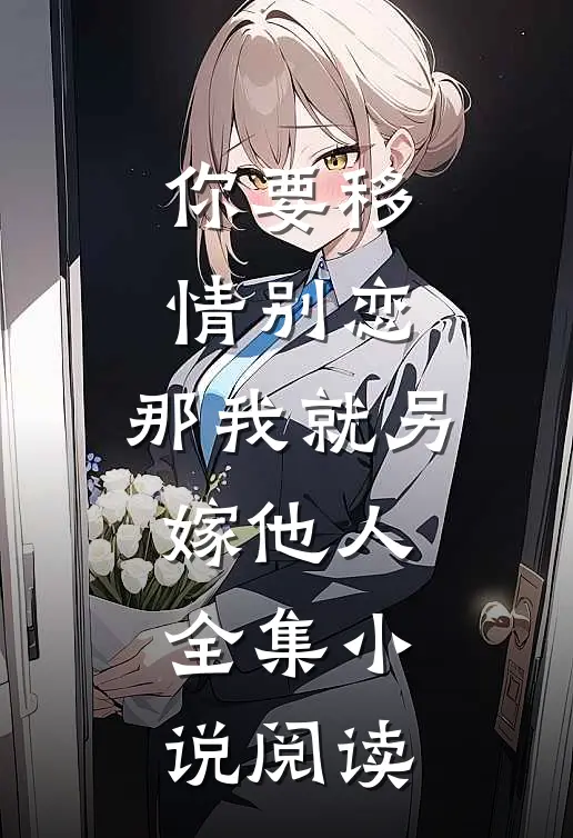 你要移情别恋,那我就另嫁他人全集阅读