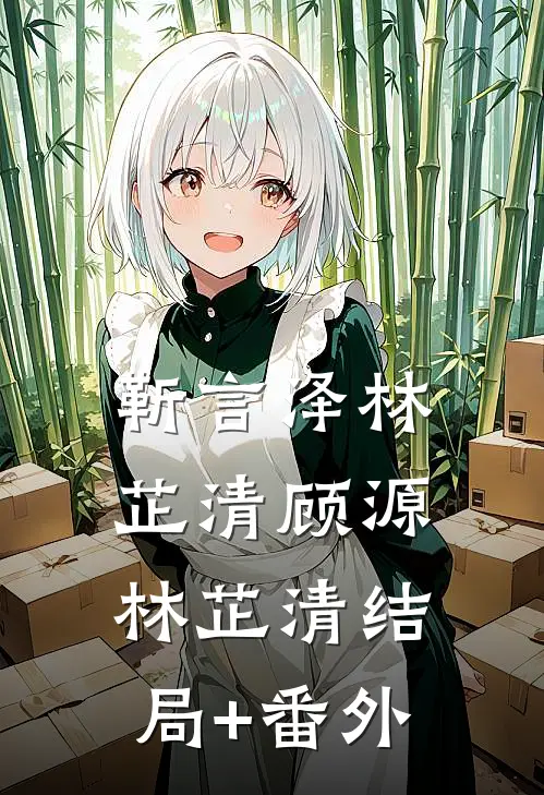 靳言泽林芷清顾源林芷清结局+番外