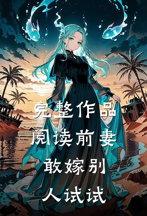 完整作品阅读前妻，敢嫁别人试试