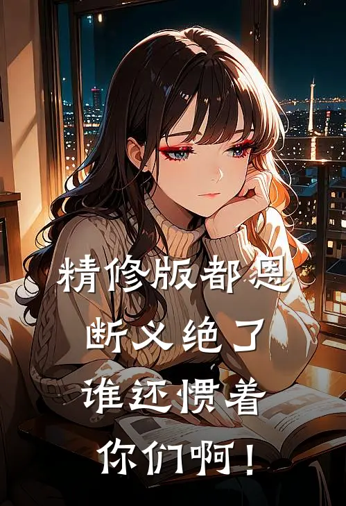 精修版都恩断义绝了，谁还惯着你们啊！