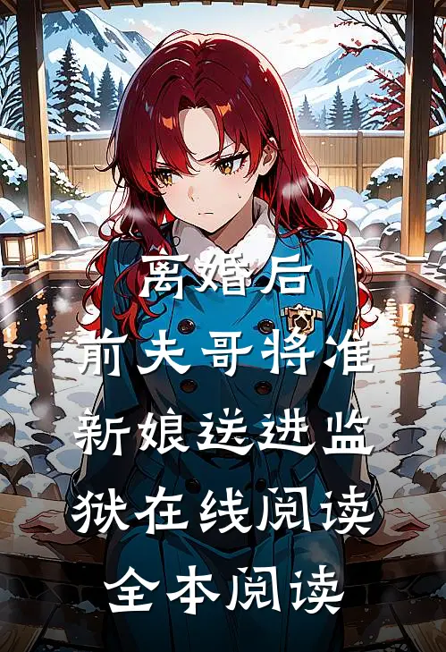 离婚后，前夫哥将准新娘送进监狱在线阅读全本阅读