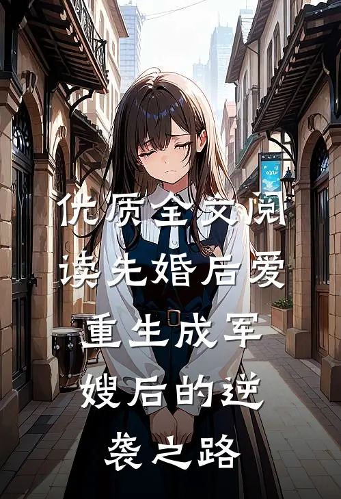 优质全文阅读先婚后爱：重生成军嫂后的逆袭之路