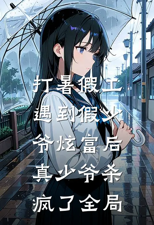 打暑假工遇到假少爷炫富后，真少爷杀疯了全局