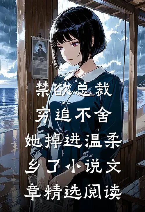 禁欲总裁穷追不舍,她掉进温柔乡了小说文章精选阅读